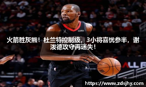 火箭胜灰熊！杜兰特控制级，3小将喜忧参半，谢泼德攻守再迷失！